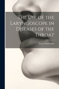 Cover image for The Use of the Laryngoscope in Diseases of the Throat