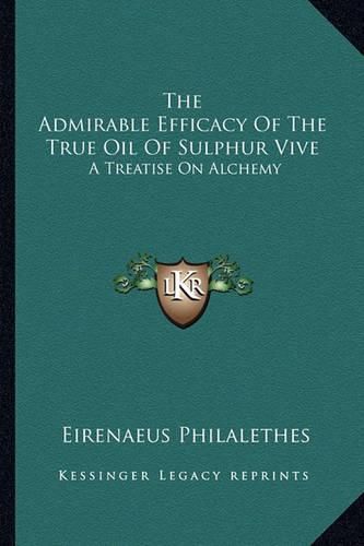 Cover image for The Admirable Efficacy of the True Oil of Sulphur Vive: A Treatise on Alchemy