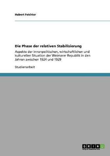 Cover image for Die Phase der relativen Stabilisierung: Aspekte der innenpolitischen, wirtschaftlichen und kulturellen Situation der Weimarer Republik in den Jahren zwischen 1924 und 1929