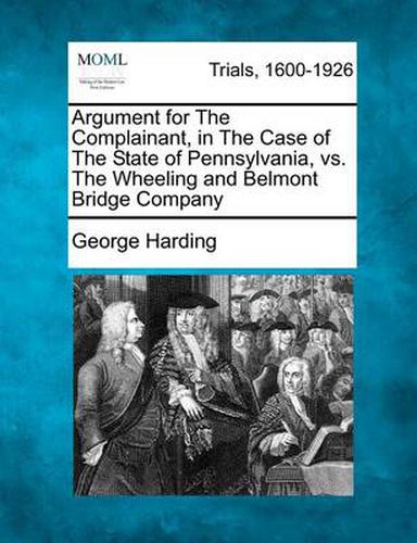 Argument for the Complainant, in the Case of the State of Pennsylvania, vs. the Wheeling and Belmont Bridge Company