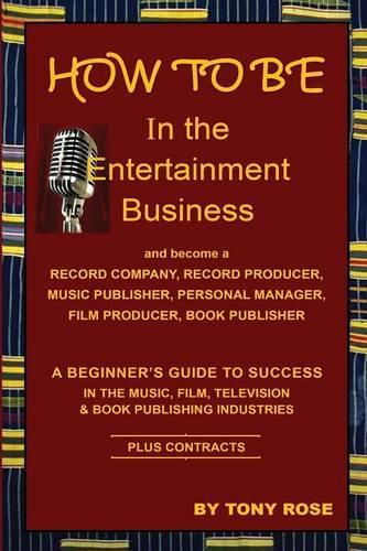 Cover image for HOW TO BE In the Entertainment Business - A Beginner's Guide to Success in the Music, Film, Television and Book Publishing Industries