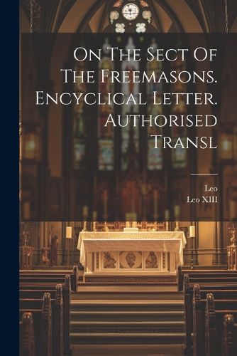 On The Sect Of The Freemasons. Encyclical Letter. Authorised Transl