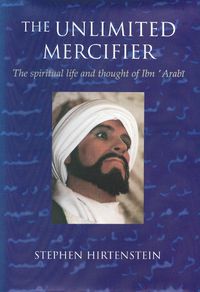 Cover image for Unlimited Mercifier: The Spiritual Life and Thought of Ibn 'Arabi