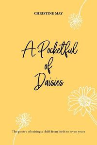 Cover image for A Pocketful of Daisies: The poetry of raising a child from birth to 7 years