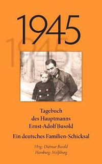 Cover image for 1945: Tagebuch des Hauptmanns Ernst-Adolf Busold. Ein deutsches Familienschicksal