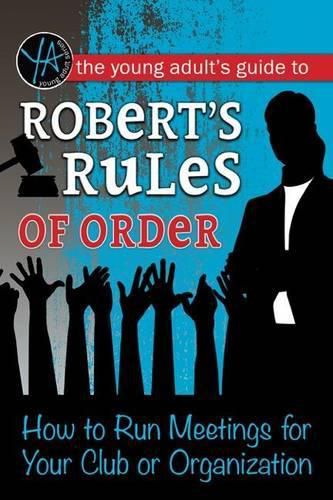 The Young Adult's Guide to Robert's Rules of Order: How to Run Meetings for Your Club or Organization