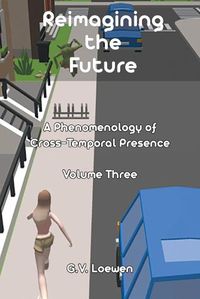 Cover image for Reimagining the Future: A Phenomenology of Cross-Temporal Presence Volume Three