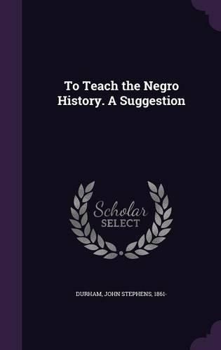 Cover image for To Teach the Negro History. a Suggestion