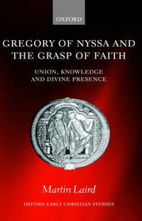 Cover image for Gregory of Nyssa and the Grasp of Faith: Union, Knowledge and Divine Presence