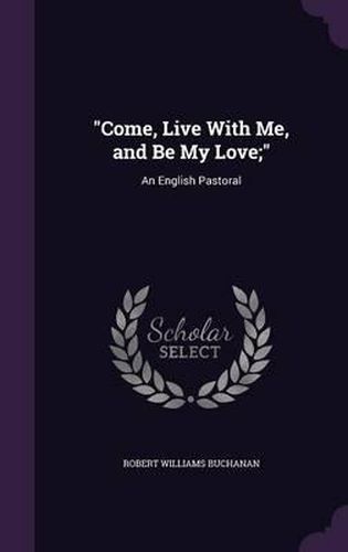 Cover image for Come, Live with Me, and Be My Love;: An English Pastoral