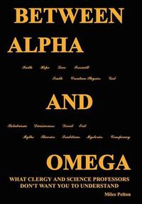 Cover image for Between Alpha and Omega: What Clergy and Science Professors Don't Want You to Understand