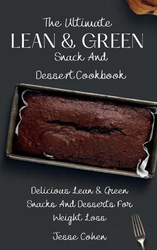 The Ultimate Lean & Green Snack And Desset Cookbook: Delicious Lean & Green Snacks And Desserts For Weight Loss