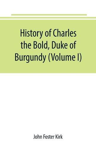 History of Charles the Bold, Duke of Burgundy (Volume I)