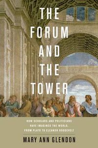 Cover image for The Forum and the Tower: How Scholars and Politicians Have Imagined the World, from Plato to Eleanor Roosevelt