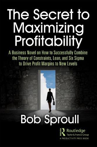 Cover image for The Secret to Maximizing Profitability: A Business Novel on How to Successfully Combine the Theory of Constraints, Lean, and Six Sigma to Drive Profit Margins to New Levels