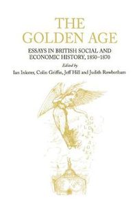 Cover image for The Golden Age: Essays in British Social and Economic History, 1850-1870