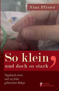 Cover image for So klein, und doch so stark - Tagebuch eines viel zu fruh geborenen Babys