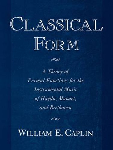 Cover image for Classical Form: A Theory of Formal Functions for the Instrumental Music of Haydn, Mozart, and Beethoven