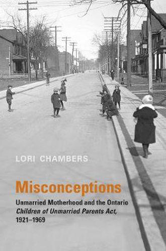 Cover image for Misconceptions: Unmarried Motherhood and the Ontario Children of Unmarried Parents Act, 1921-1969