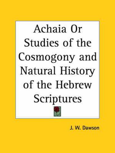 Cover image for Achaia or Studies of the Cosmogony & Natural History of the Hebrew Scriptures (1860)