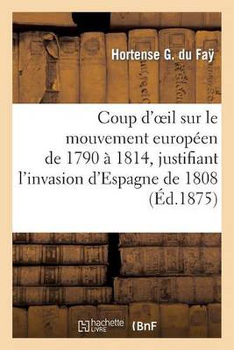 Coup d'Oeil Sur Le Mouvement Europeen de 1790 A 1814, Justifiant l'Invasion d'Espagne de 1808: , Ou Notice Sur Le Marquis de Spoleta