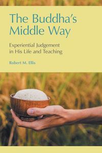 Cover image for The Buddha's Middle Way: Experiential Judgement in His Life and Teaching