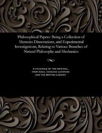 Cover image for Philosophical Papers: Being a Collection of Memoirs Dissertations, and Experimental Investigations, Relating to Various Branches of Natural Philosophy and Mechanics: