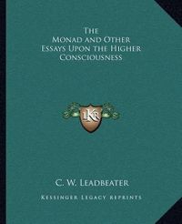 Cover image for The Monad and Other Essays Upon the Higher Consciousness the Monad and Other Essays Upon the Higher Consciousness