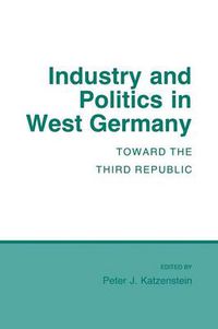 Cover image for Industry and Politics in West Germany: Toward the Third Republic