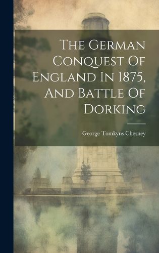Cover image for The German Conquest Of England In 1875, And Battle Of Dorking