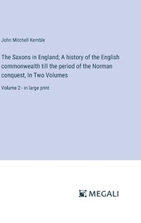 Cover image for The Saxons in England; A history of the English commonwealth till the period of the Norman conquest, In Two Volumes