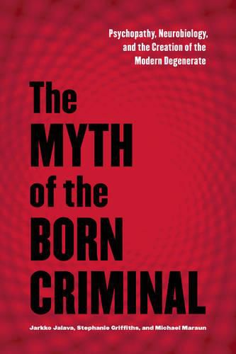 Cover image for The Myth of the Born Criminal: Psychopathy, Neurobiology, and the Creation of the Modern Degenerate