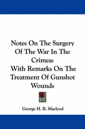 Notes on the Surgery of the War in the Crimea: With Remarks on the Treatment of Gunshot Wounds