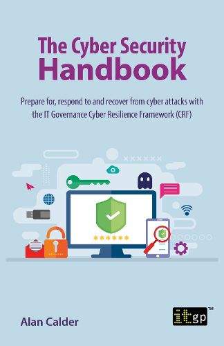 Cover image for The Cyber Security Handbook: Prepare for, respond to and recover from cyber attacks with the IT Governance Cyber Resilience Framework (CRF)