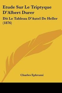 Cover image for Etude Sur Le Triptyque D'Albert Durer: Dit Le Tableau D'Autel de Heller (1876)