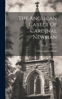 Cover image for The Anglican Career Of Cardinal Newman; Volume 1