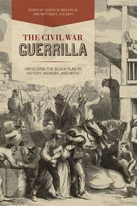 Cover image for The Civil War Guerrilla: Unfolding the Black Flag in History, Memory, and Myth