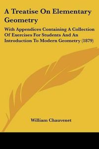 Cover image for A Treatise on Elementary Geometry: With Appendices Containing a Collection of Exercises for Students and an Introduction to Modern Geometry (1879)