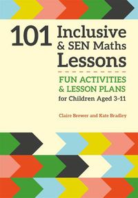 Cover image for 101 Inclusive and SEN Maths Lessons: Fun Activities and Lesson Plans for Children Aged 3 - 11