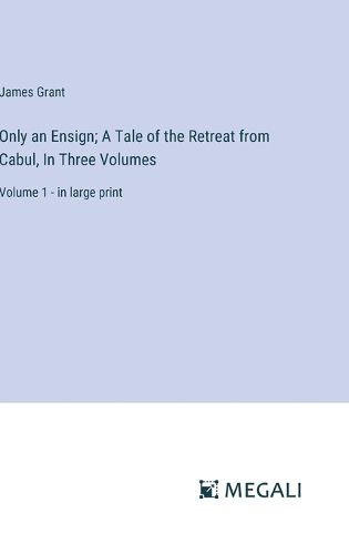 Cover image for Only an Ensign; A Tale of the Retreat from Cabul, In Three Volumes