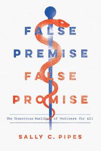 Cover image for False Premise, False Promise: The Disastrous Reality of Medicare for All