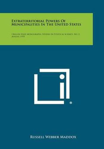 Cover image for Extraterritorial Powers of Municipalities in the United States: Oregon State Monographs, Studies in Political Science, No. 2, August, 1955