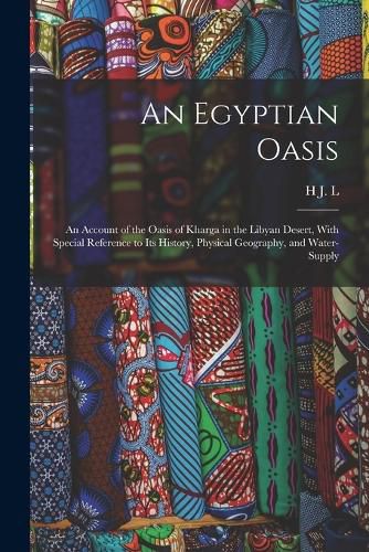 Cover image for An Egyptian Oasis; an Account of the Oasis of Kharga in the Libyan Desert, With Special Reference to its History, Physical Geography, and Water-supply