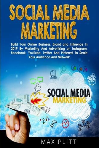 Cover image for Social Media Marketing: Build Your Online Business, Brand and Influence In 2019 By Marketing And Advertising on Instagram, Facebook, YouTube, Twitter And Pinterest To Scale Your Audience And Network