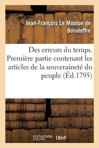 Des Erreurs Du Temps . Premiere Partie Contenant Les Articles de la Souverainete Du Peuple,: de l'Egalite Des Droits, de la Democratie Par Le Chevalier de Boisdeffre