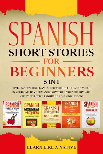 Cover image for Spanish Short Stories for Beginners 5 in 1: Over 500 Dialogues and Daily Used Phrases to Learn Spanish in Your Car. Have Fun & Grow Your Vocabulary, with Crazy Effective Language Learning Lessons