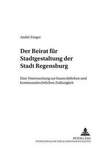 Cover image for Der Beirat Fuer Stadtgestaltung Der Stadt Regensburg: Eine Untersuchung Zur Baurechtlichen Und Kommunalrechtlichen Zulaessigkeit