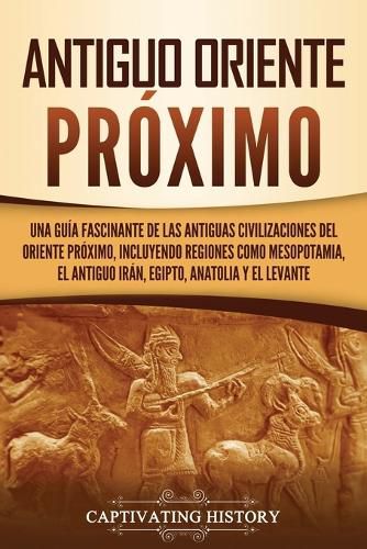 Cover image for Antiguo Oriente Proximo: Una guia fascinante de las antiguas civilizaciones del Oriente Proximo, incluyendo regiones como Mesopotamia, el antiguo Iran, Egipto, Anatolia y el Levante
