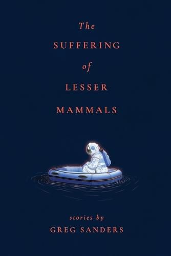 Cover image for The Suffering of Lesser Mammals: Stories by Greg Sanders