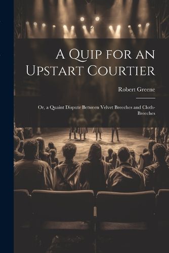 Cover image for A Quip for an Upstart Courtier; Or, a Quaint Dispute Between Velvet Breeches and Cloth-Breeches